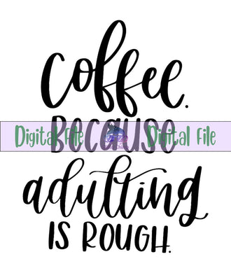 Coffee, Because Adulting is rough - Digital File
